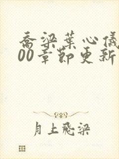 乔梁叶心仪3000章节更新