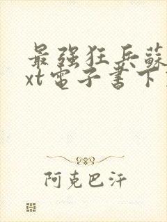 最强狂兵苏锐txt电子书下载