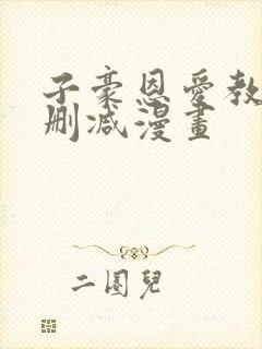 子豪恩爱教学无删减漫画