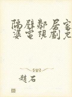 隔壁邻居家的老婆电视剧免费观看