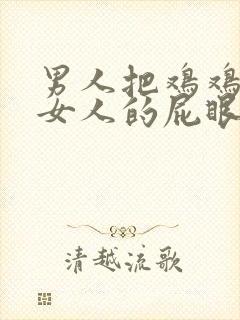 男人把鸡鸡插进女人的屁眼里