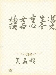 嫡女重生:凤命换帝心全文