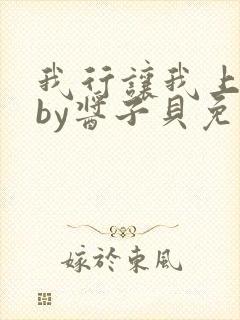 我行让我上小说by酱子贝免费阅读无弹窗