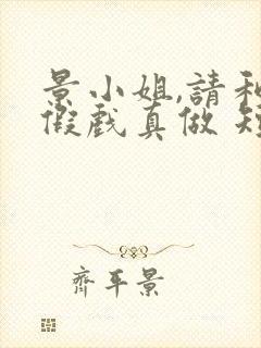 景小姐,请和我假戏真做 短剧