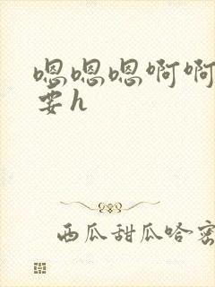 嗯嗯嗯啊啊啊不要h