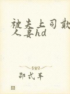 被夫上司欺辱的人妻hd