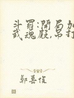 斗罗:开局加入武魂殿,吊打唐三