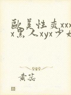 欧美性爽xxxx黑人xyx少妇