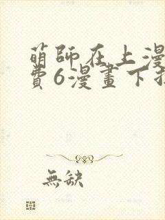 萌师在上漫画免费6漫画下拉式