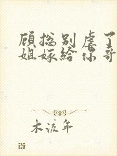 顾总别虐了许小姐嫁给你哥