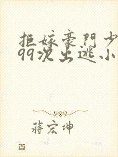 拒嫁豪门少奶奶99次出逃小说无删减