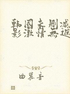 韩国未删减版电影激情无遮挡在线观看