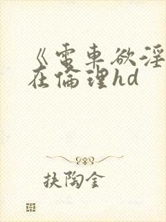 《电车欲淫4》在伦理hd