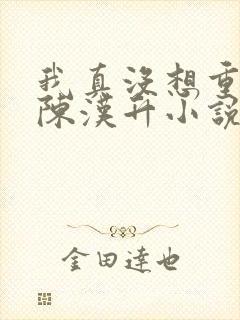 我真没想重生啊陈汉升小说斗