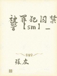 被罪犯囚禁的刑警【sm】_