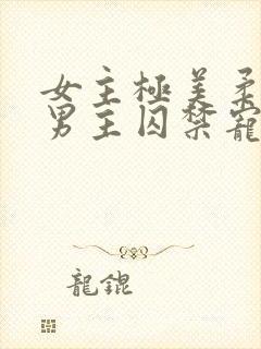 女主极美柔弱被男主囚禁宠