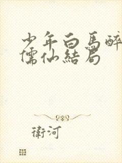 少年白马醉春风儒仙结局