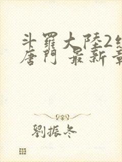 斗罗大陆2绝世唐门 最新章节