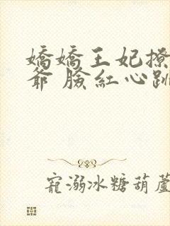 娇娇王妃撩拨王爷 脸红心跳