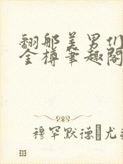 翻那美男们by金樽笔趣阁小说最新章节