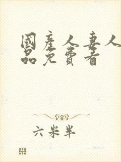 国产人妻人伦精品免费看