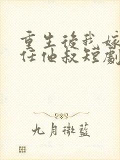 重生后我嫁给前任他叔短剧免费观看