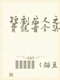 短剧痴人之爱免费观看全集