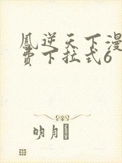 凤逆天下漫画免费下拉式6