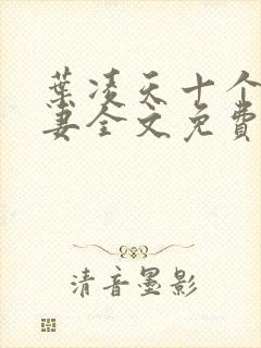 叶凌天十个未婚妻全文免费阅读最新章节