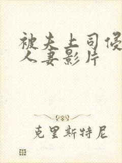 被夫上司侵犯的人妻影片