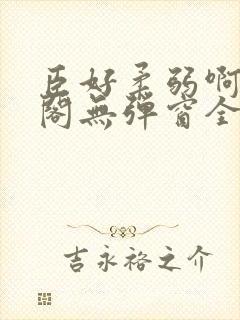 臣好柔弱啊笔趣阁无弹窗全文免费