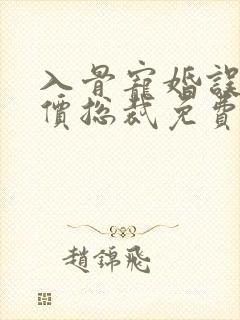 入骨宠婚误惹天价总裁免费阅读