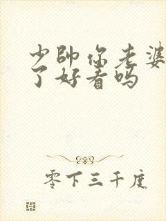 少帅你老婆又跑了好看吗