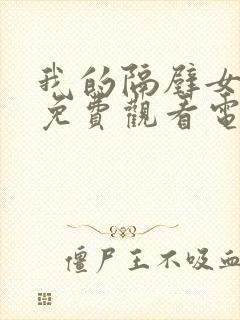 我的隔壁女邻居免费观看电视剧完整