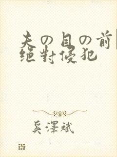 夫の目の前で犯绝对侵犯