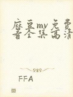 麻豆mv免费观看全集高清