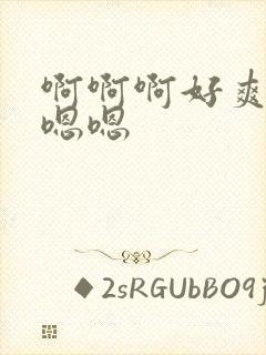 啊啊啊好爽啊嗯嗯嗯