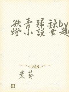 欲青归秋by青灯小说笔趣阁