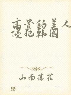 高贵的美人妻被侵犯韩国