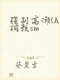 强制高潮(h)调教sm