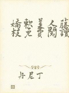 娇软美人藤萝为枝免费阅读笔趣阁