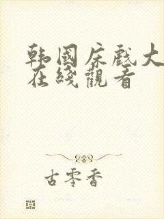 韩国床戏大尺度在线观看