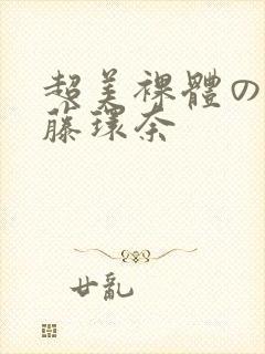 超美裸体の人妻藤环奈