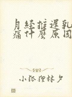 月经推迟乳房胀痛什么原因导致的