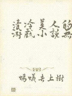 清冷美人的神奇游戏小说无删减免费阅读