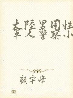 大陆男同性调教军人警察小说