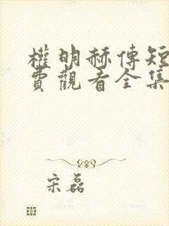 权明赫传短剧免费观看全集高清版