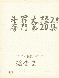 斗罗大陆2绝世唐门第20集