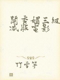 关秀媚三级无删减版电影