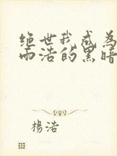 绝世我成为了霍雨浩的黑暗人格